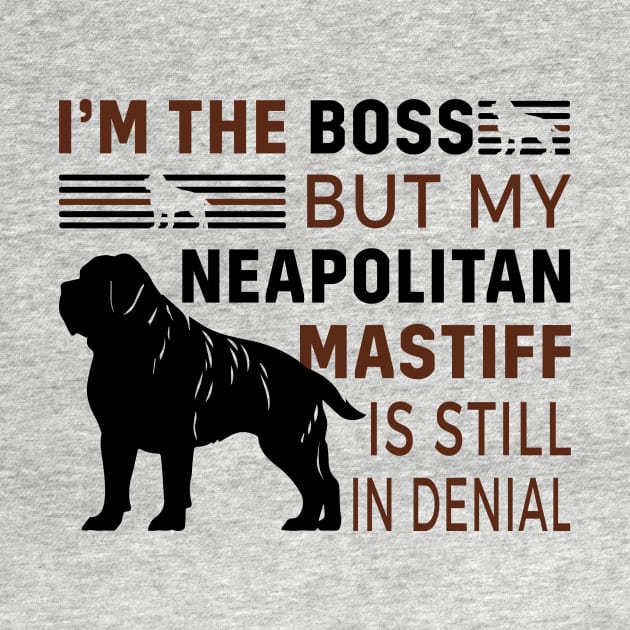 Neapolitan Mastiff Lover - I'm The Boss But My Neapolitan Mastiff Is Still In Denial by TrendyPlaza